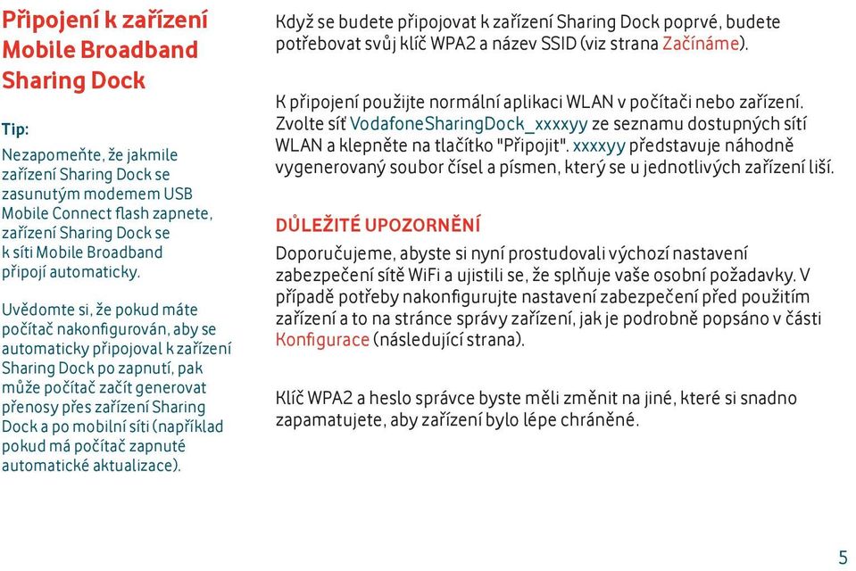 Uvědomte si, že pokud máte počítač nakonfi gurován, aby se automaticky připojoval k zařízení Sharing Dock po zapnutí, pak může počítač začít generovat přenosy přes zařízení Sharing Dock a po mobilní