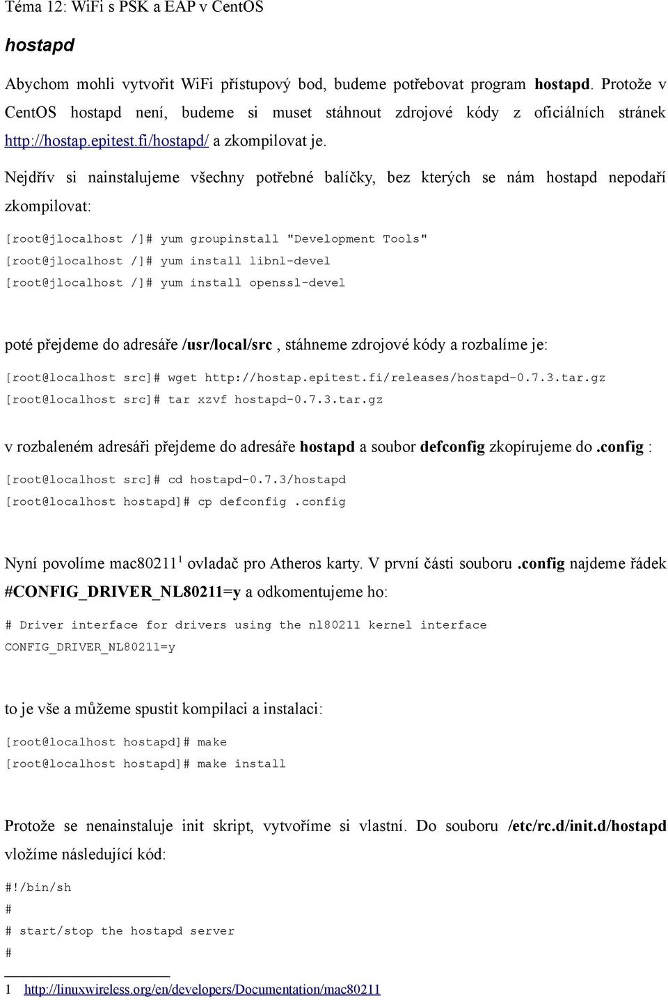 Nejdřív si nainstalujeme všechny potřebné balíčky, bez kterých se nám hostapd nepodaří zkompilovat: [root@jlocalhost /]# yum groupinstall "Development Tools" [root@jlocalhost /]# yum install
