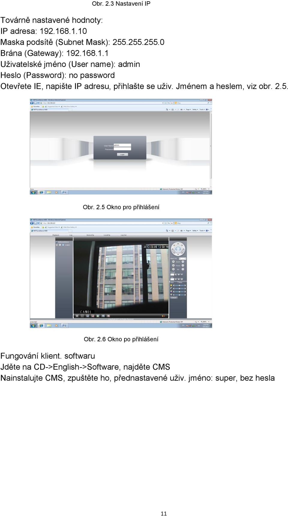 2.168.1.1 Uživatelské jméno (User name): admin Heslo (Password): no password Otevřete IE, napište IP adresu, přihlašte se uživ.