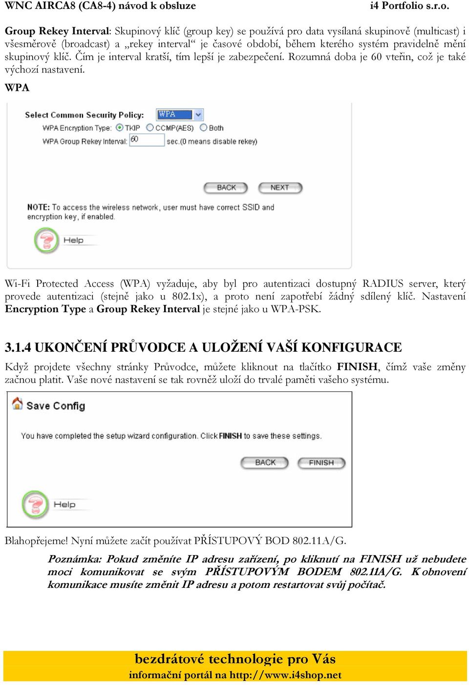 WPA Wi-Fi Protected Access (WPA) vyžaduje, aby byl pro autentizaci dostupný RADIUS server, který provede autentizaci (stejně jako u 802.1x), a proto není zapotřebí žádný sdílený klíč.