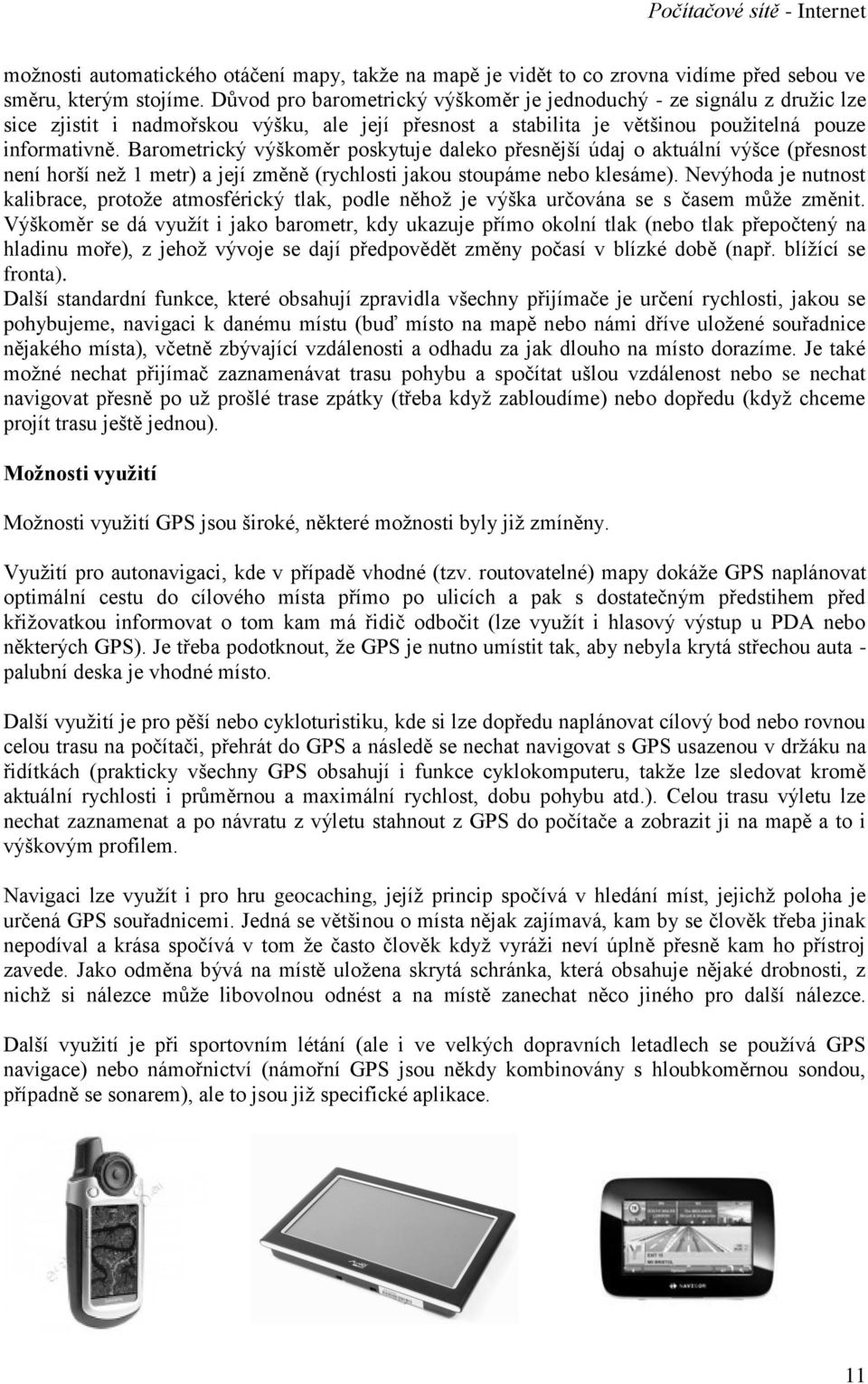 Barometrický výškoměr poskytuje daleko přesnější údaj o aktuální výšce (přesnost není horší než 1 metr) a její změně (rychlosti jakou stoupáme nebo klesáme).