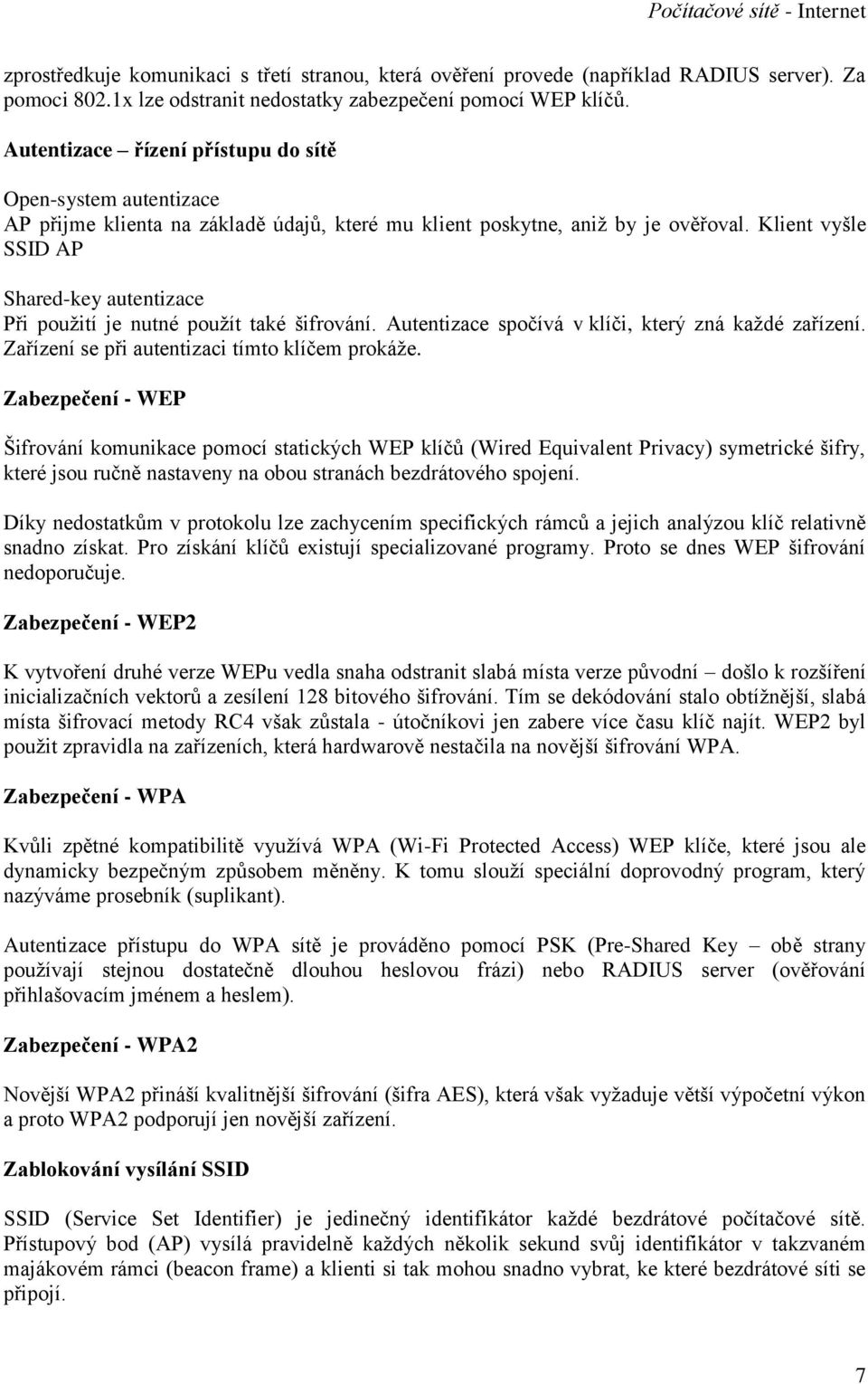 Klient vyšle SSID AP Shared-key autentizace Při použití je nutné použít také šifrování. Autentizace spočívá v klíči, který zná každé zařízení. Zařízení se při autentizaci tímto klíčem prokáže.