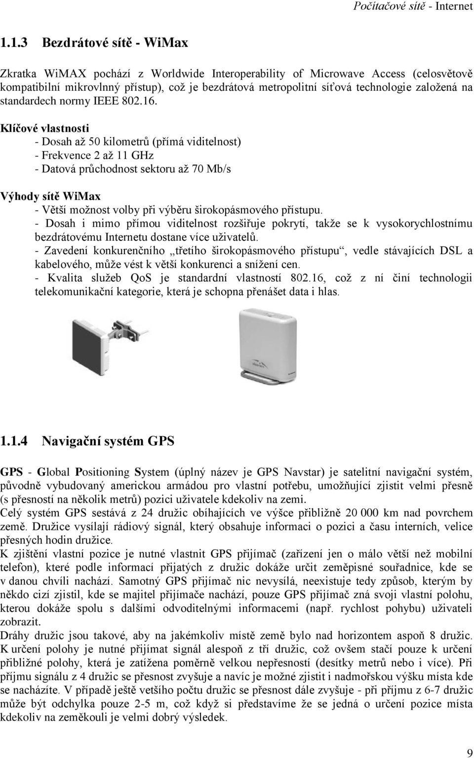 Klíčové vlastnosti - Dosah až 50 kilometrů (přímá viditelnost) - Frekvence 2 až 11 GHz - Datová průchodnost sektoru až 70 Mb/s Výhody sítě WiMax - Větší možnost volby při výběru širokopásmového