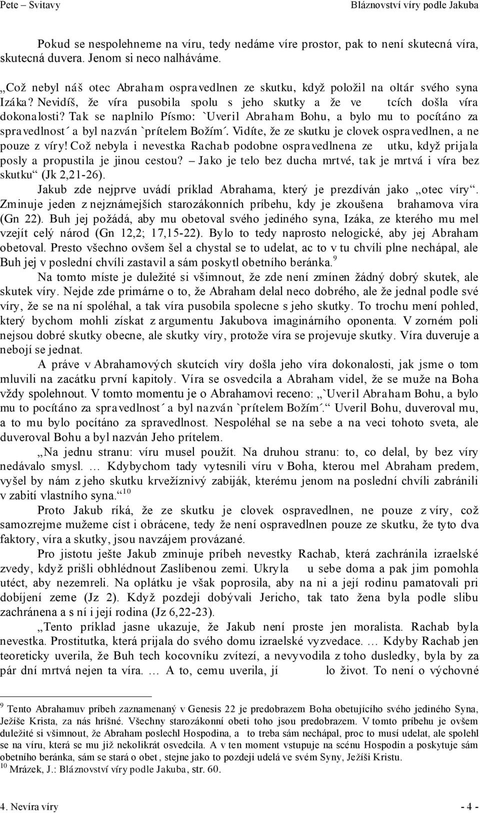Tak se naplnilo Písmo: `Uveril Abraham Bohu, a bylo mu to pocítáno za spravedlnost a byl nazván `prítelem Božím. Vidíte, že ze skutku je clovek ospravedlnen, a ne pouze z víry!