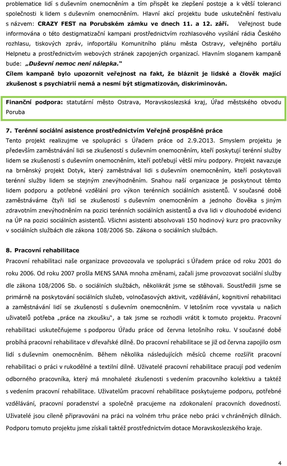 Veřejnost bude informována o této destigmatizační kampani prostřednictvím rozhlasového vysílání rádia Českého rozhlasu, tiskových zpráv, infoportálu Komunitního plánu města Ostravy, veřejného portálu