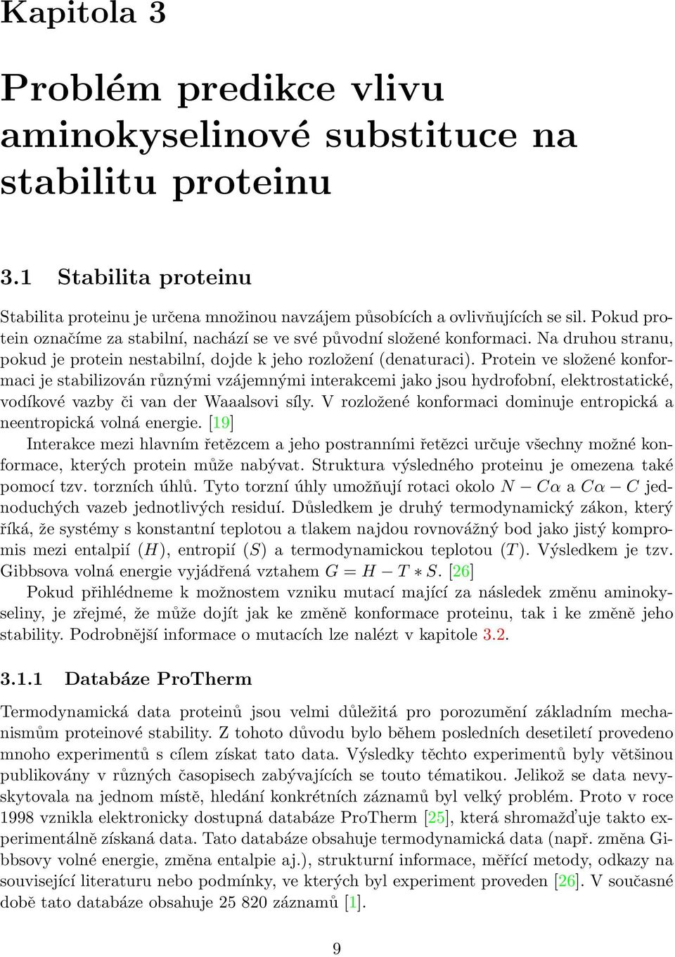 Protein ve složené konformaci je stabilizován různými vzájemnými interakcemi jako jsou hydrofobní, elektrostatické, vodíkové vazby či van der Waaalsovi síly.