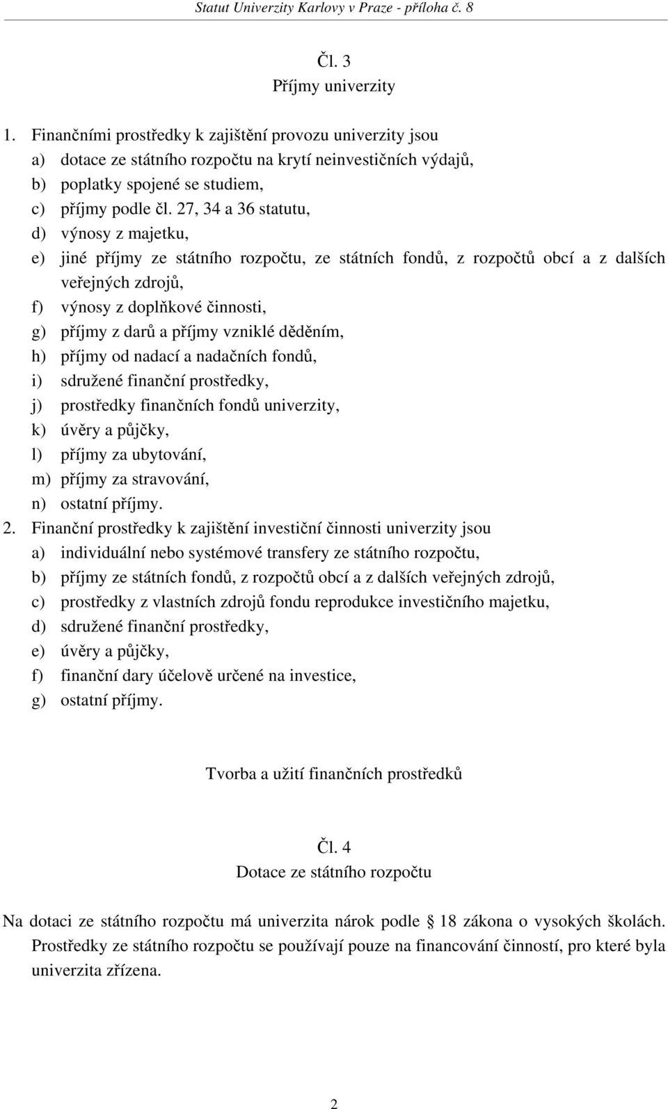 příjmy vzniklé děděním, h) příjmy od nadací a nadačních fondů, i) sdružené finanční prostředky, j) prostředky finančních fondů univerzity, k) úvěry a půjčky, l) příjmy za ubytování, m) příjmy za