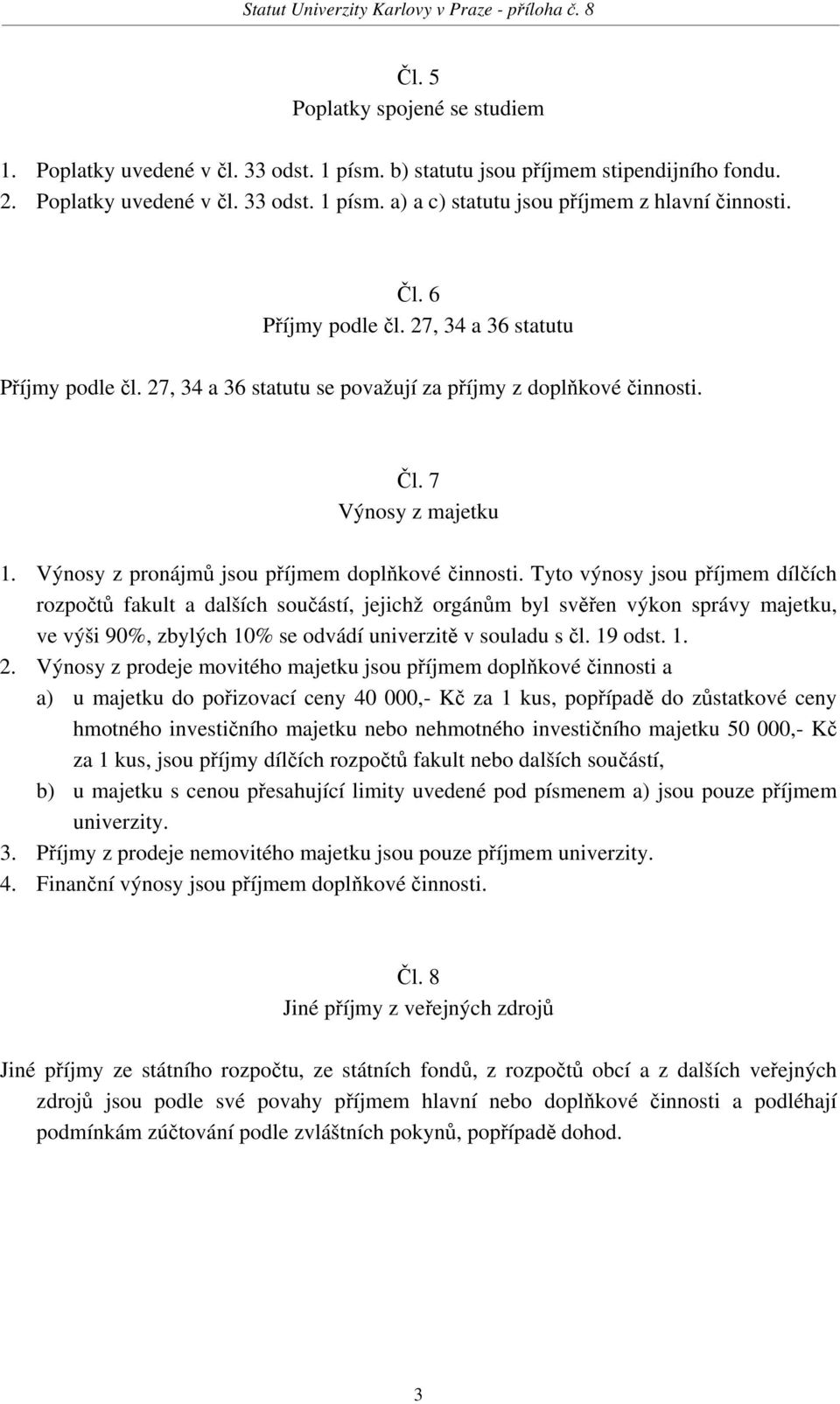 Tyto výnosy jsou příjmem dílčích rozpočtů fakult a dalších součástí, jejichž orgánům byl svěřen výkon správy majetku, ve výši 90%, zbylých 10% se odvádí univerzitě v souladu s čl. 19 odst. 1. 2.