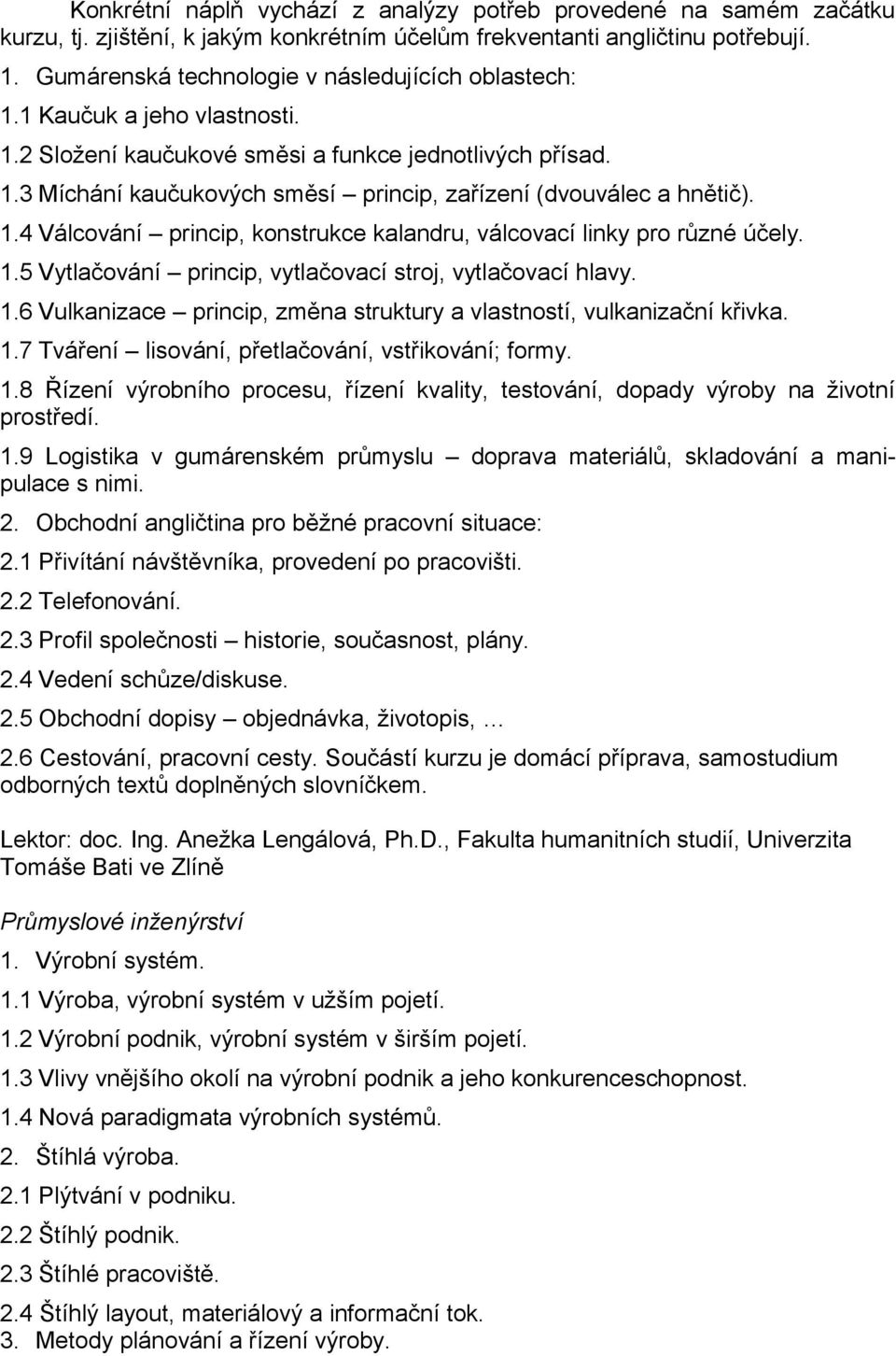 1.4 Válcování princip, konstrukce kalandru, válcovací linky pro různé účely. 1.5 Vytlačování princip, vytlačovací stroj, vytlačovací hlavy. 1.6 Vulkanizace princip, změna struktury a vlastností, vulkanizační křivka.