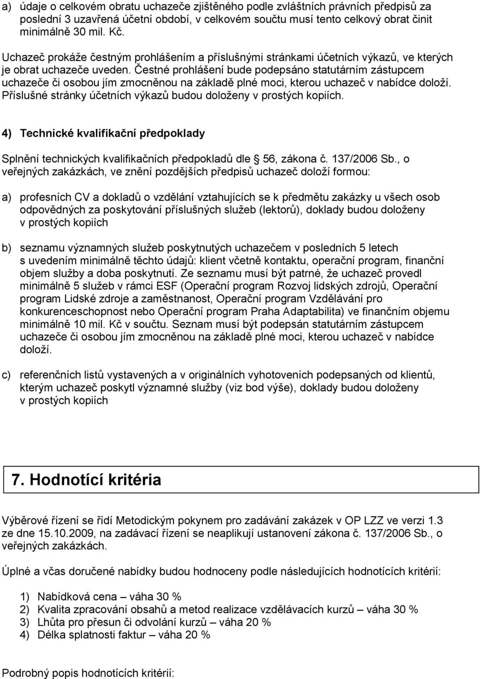 Čestné prohlášení bude podepsáno statutárním zástupcem uchazeče či osobou jím zmocněnou na základě plné moci, kterou uchazeč v nabídce doloží.