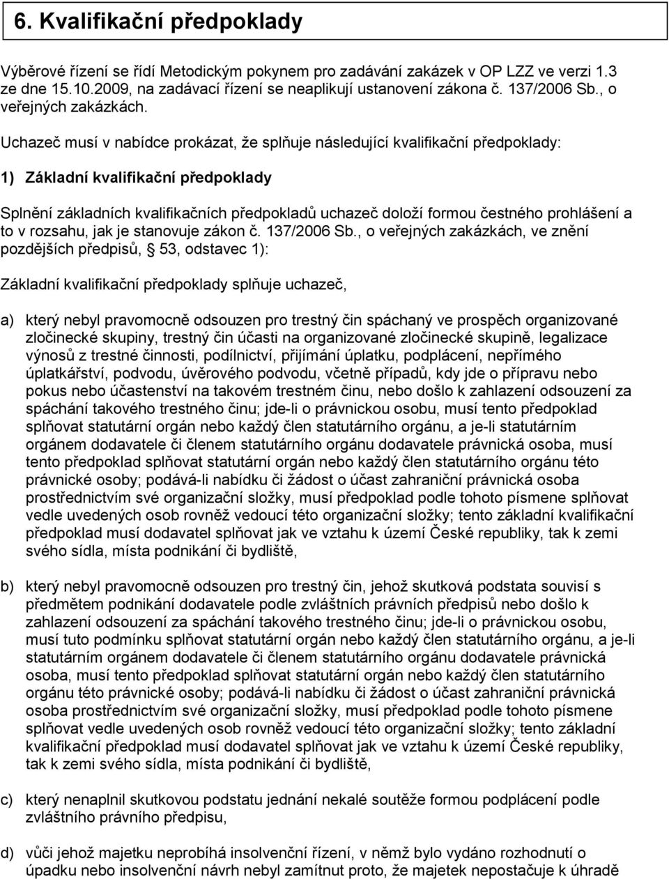 Uchazeč musí v nabídce prokázat, že splňuje následující kvalifikační předpoklady: 1) Základní kvalifikační předpoklady Splnění základních kvalifikačních předpokladů uchazeč doloží formou čestného