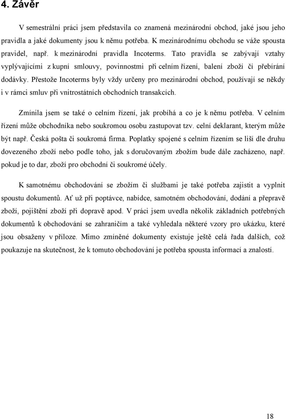 Přestože Incoterms byly vždy určeny pro mezinárodní obchod, používají se někdy i v rámci smluv při vnitrostátních obchodních transakcích.