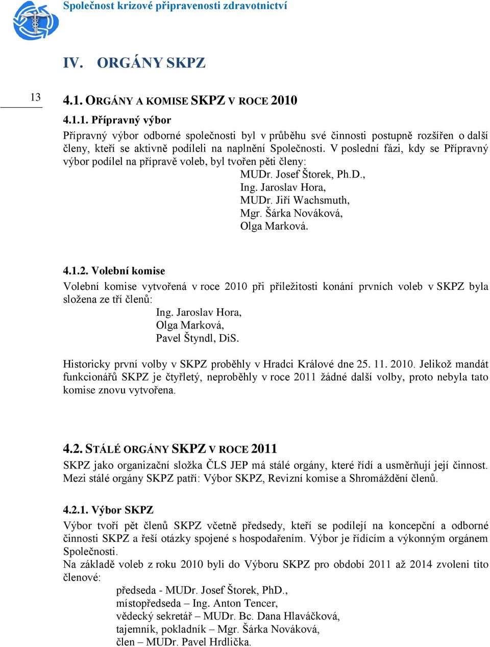 Volební komise Volební komise vytvořená v roce 2010 při příležitosti konání prvních voleb v SKPZ byla složena ze tří členů: Ing. Jaroslav Hora, Olga Marková, Pavel Štyndl, DiS.
