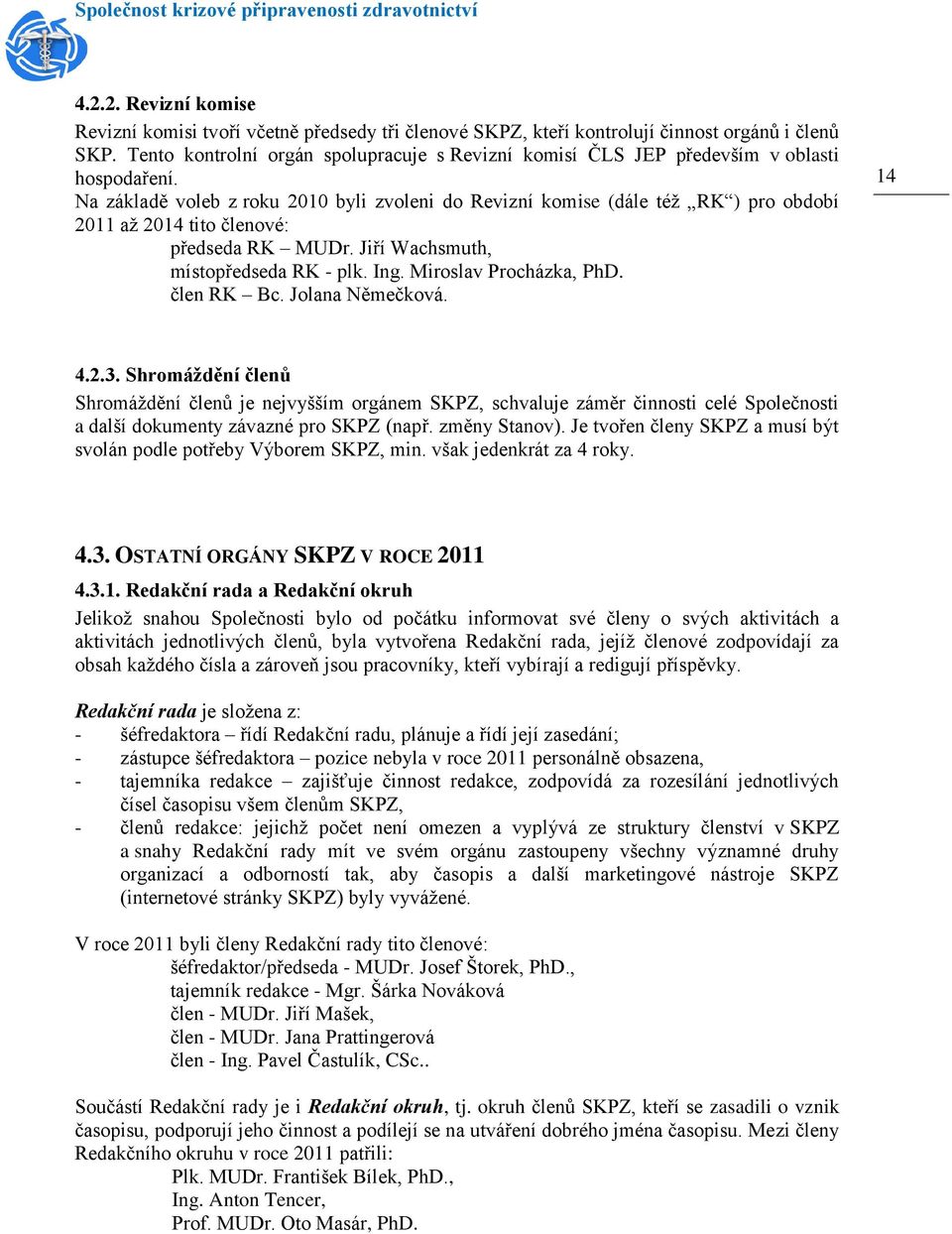 Na základě voleb z roku 2010 byli zvoleni do Revizní komise (dále též RK ) pro období 2011 až 2014 tito členové: předseda RK MUDr. Jiří Wachsmuth, místopředseda RK - plk. Ing. Miroslav Procházka, PhD.