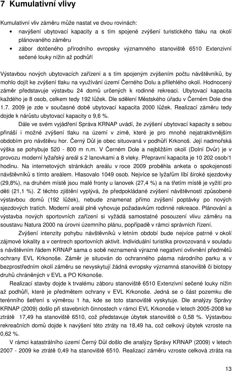 využívání území Černého Dolu a přilehlého okolí. Hodnocený záměr představuje výstavbu 24 domů určených k rodinné rekreaci. Ubytovací kapacita každého je 8 osob, celkem tedy 192 lůžek.
