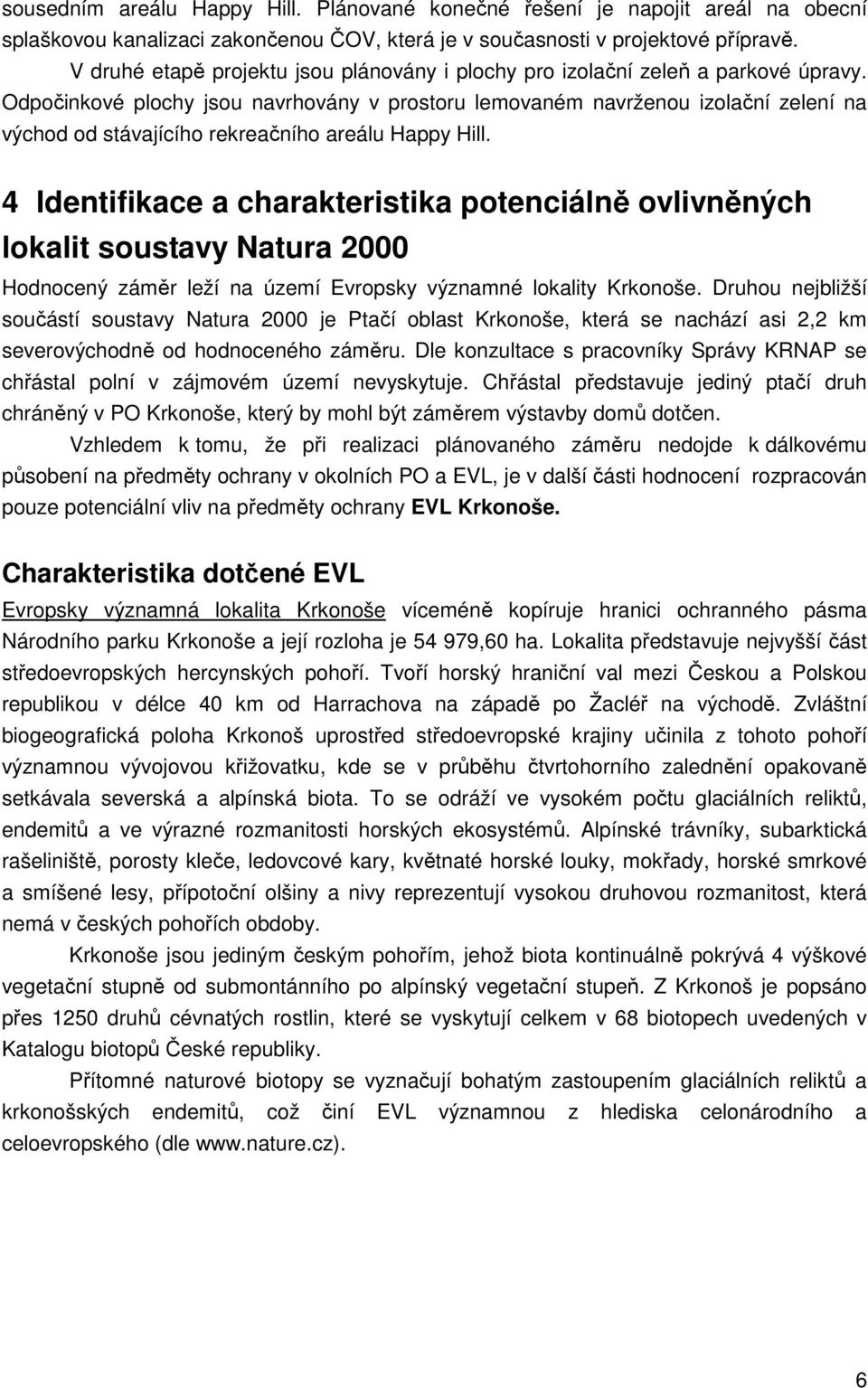 Odpočinkové plochy jsou navrhovány v prostoru lemovaném navrženou izolační zelení na východ od stávajícího rekreačního areálu Happy Hill.