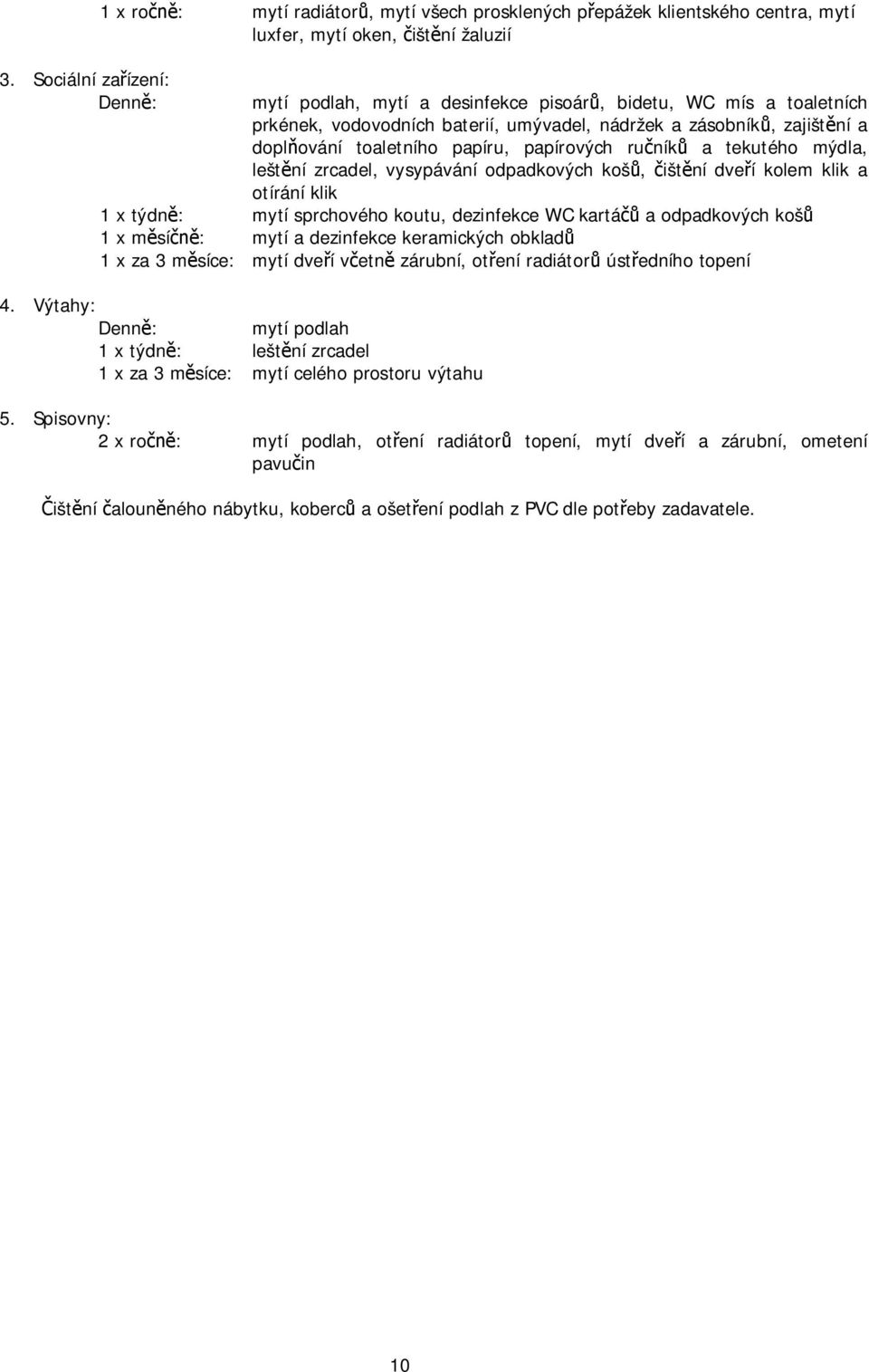 ní dve í kolem klik a otírání klik 1 x týdn : mytí sprchového koutu, dezinfekce WC kartá a odpadkových koš 1 x m sí : mytí a dezinfekce keramických obklad 1 x za 3 m síce: mytí dve í v etn zárubní,
