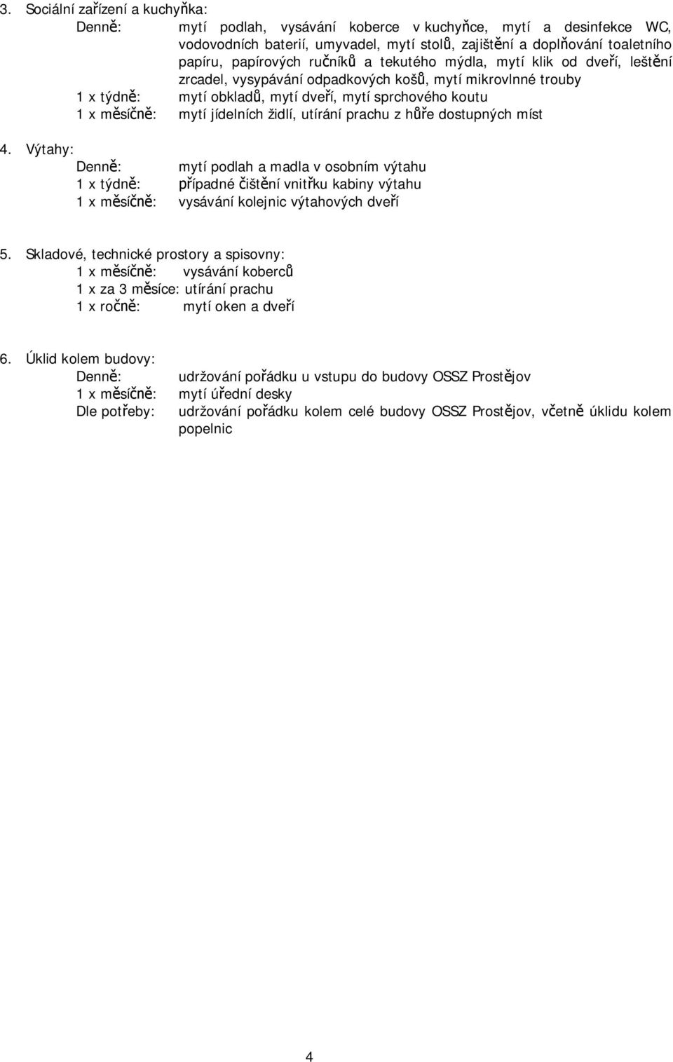 utírání prachu z h e dostupných míst 4. Výtahy: mytí podlah a madla v osobním výtahu 1 x týdn : ípadné išt ní vnit ku kabiny výtahu 1 x m sí : vysávání kolejnic výtahových dve í 5.