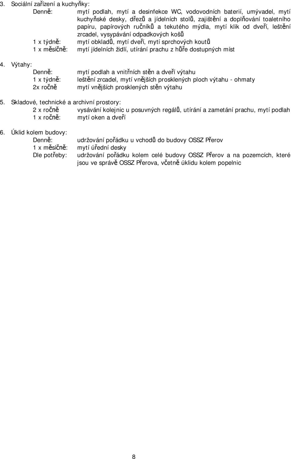 dostupných míst 4. Výtahy: mytí podlah a vnit ních st n a dve í výtahu 1 x týdn : lešt ní zrcadel, mytí vn jších prosklených ploch výtahu - ohmaty 2x ro mytí vn jších prosklených st n výtahu 5.