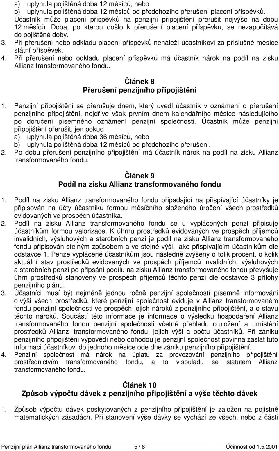 Při přerušení nebo odkladu placení příspěvků nenáleží účastníkovi za příslušné měsíce státní příspěvek. 4.