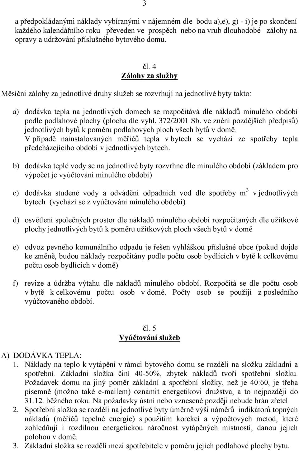 4 Zálohy za služby Měsíční zálohy za jednotlivé druhy služeb se rozvrhují na jednotlivé byty takto: a) dodávka tepla na jednotlivých domech se rozpočítává dle nákladů minulého období podle podlahové