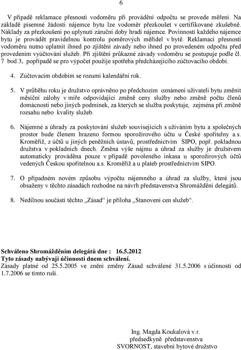 Reklamaci přesnosti vodoměru nutno uplatnit ihned po zjištění závady nebo ihned po provedeném odpočtu před provedením vyúčtování služeb. Při zjištění průkazné závady vodoměru se postupuje podle čl.