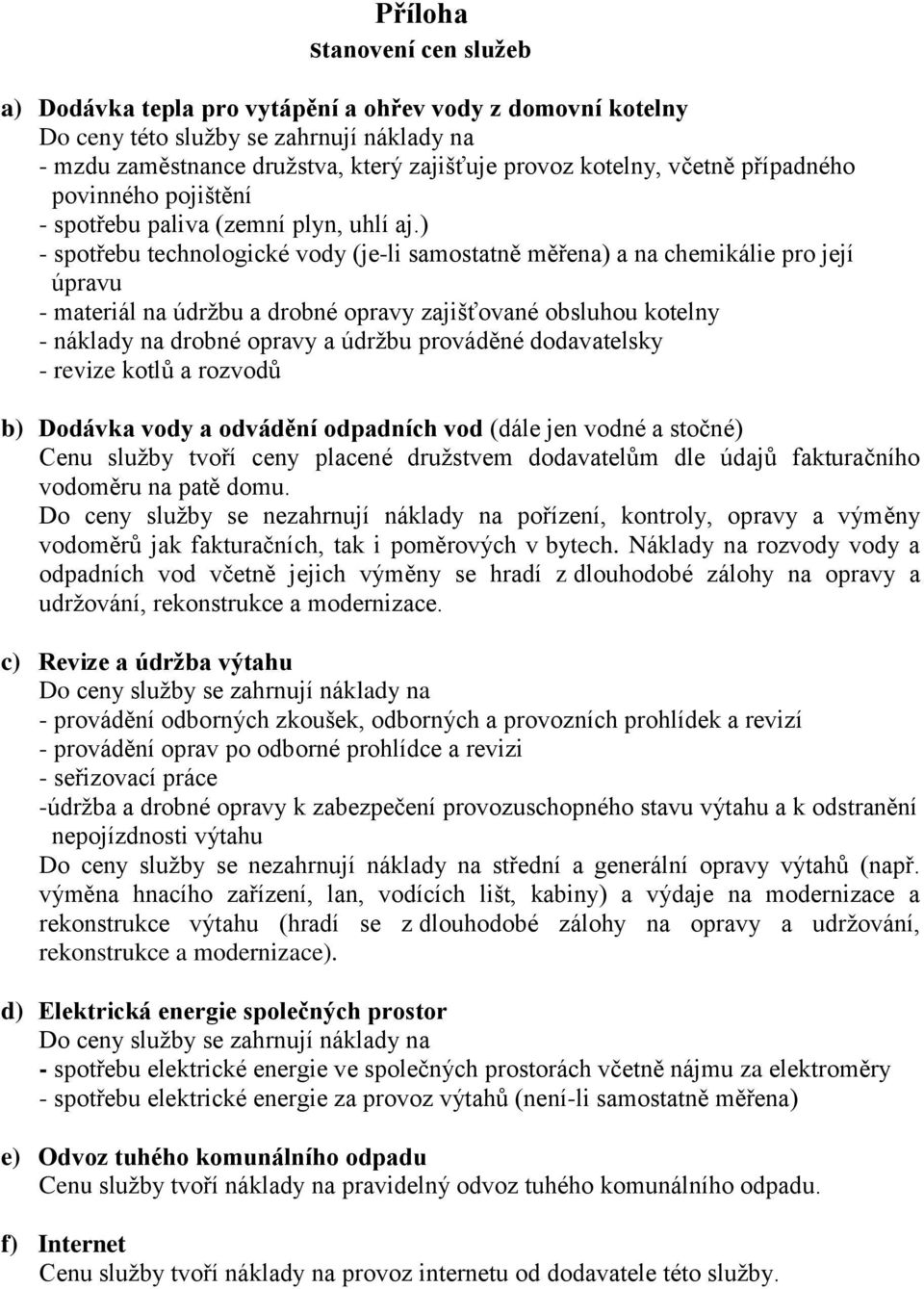 ) - spotřebu technologické vody (je-li samostatně měřena) a na chemikálie pro její úpravu - materiál na údržbu a drobné opravy zajišťované obsluhou kotelny - náklady na drobné opravy a údržbu