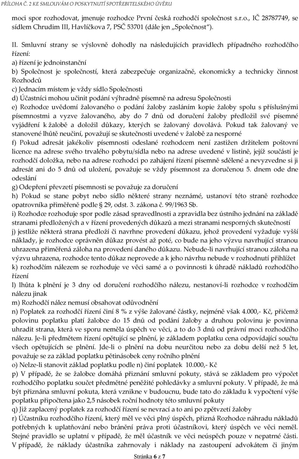 Smluvní strany se výslovně dohodly na následujících pravidlech případného rozhodčího řízení: a) řízení je jednoinstanční b) Společnost je společností, která zabezpečuje organizačně, ekonomicky a