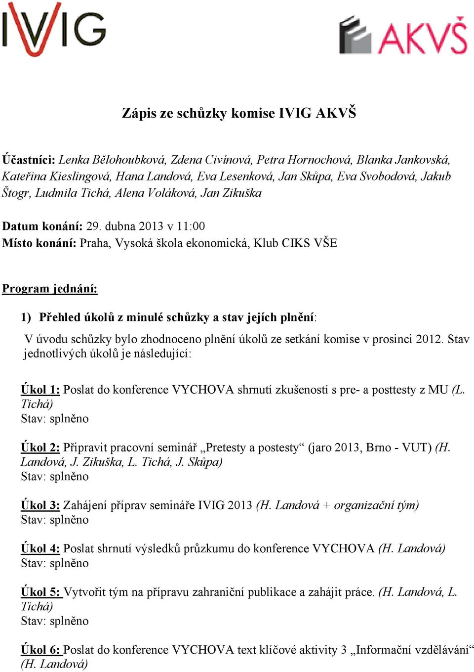 dubna 2013 v 11:00 Místo konání: Praha, Vysoká škola ekonomická, Klub CIKS VŠE Program jednání: 1) Přehled úkolů z minulé schůzky a stav jejích plnění: V úvodu schůzky bylo zhodnoceno plnění úkolů ze