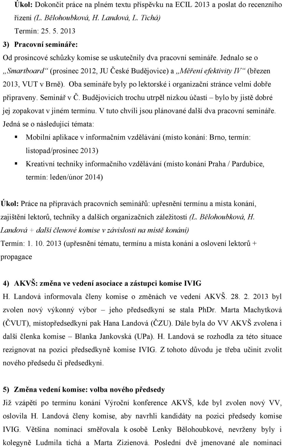 Jednalo se o Smartboard (prosinec 2012, JU České Budějovice) a Měření efektivity IV (březen 2013, VUT v Brně). Oba semináře byly po lektorské i organizační stránce velmi dobře připraveny. Seminář v Č.