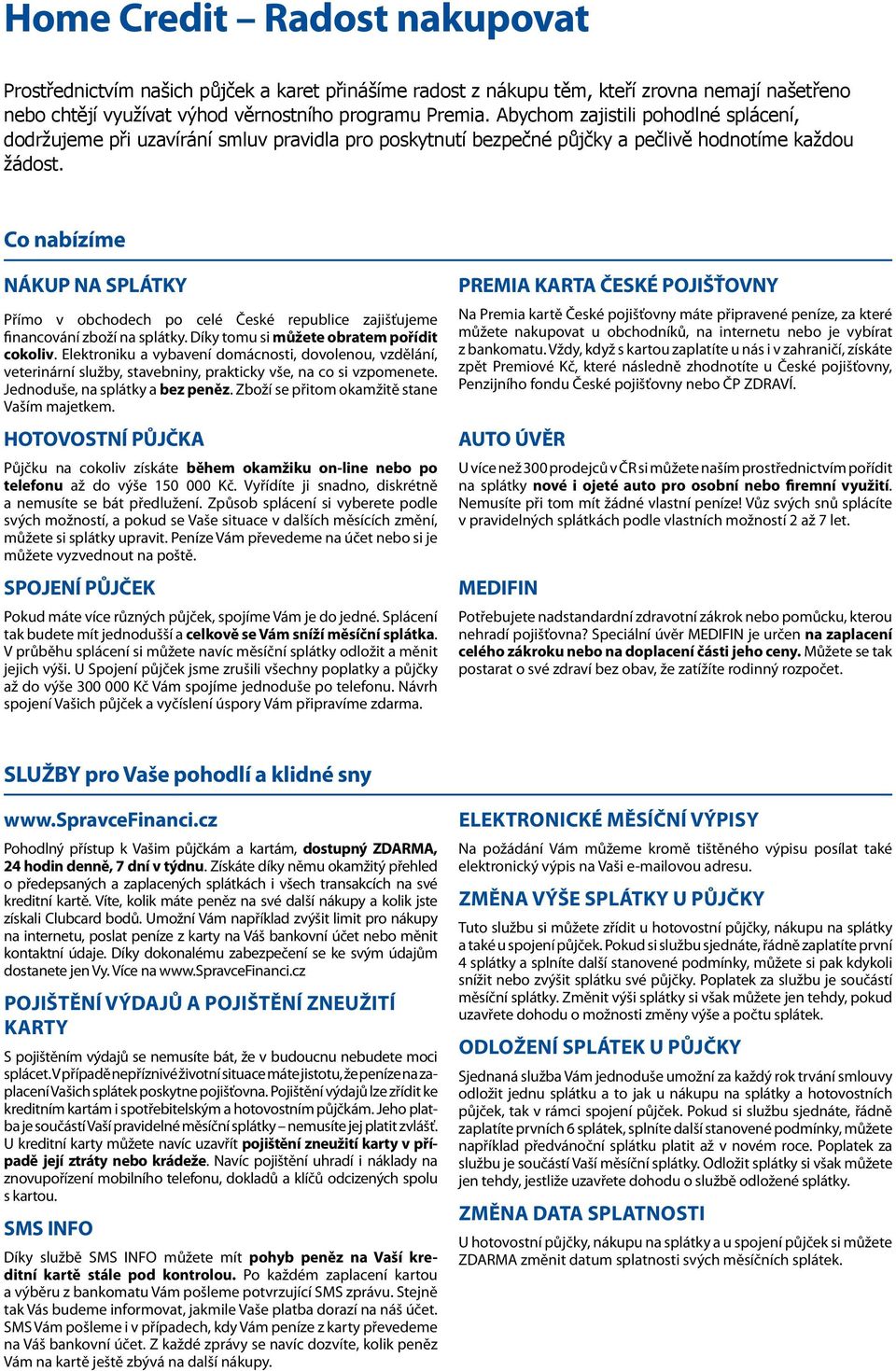 Co nabízíme NÁKUP NA SPLÁTKY Přímo v obchodech po celé České republice zajišťujeme financování zboží na splátky. Díky tomu si můžete obratem pořídit cokoliv.