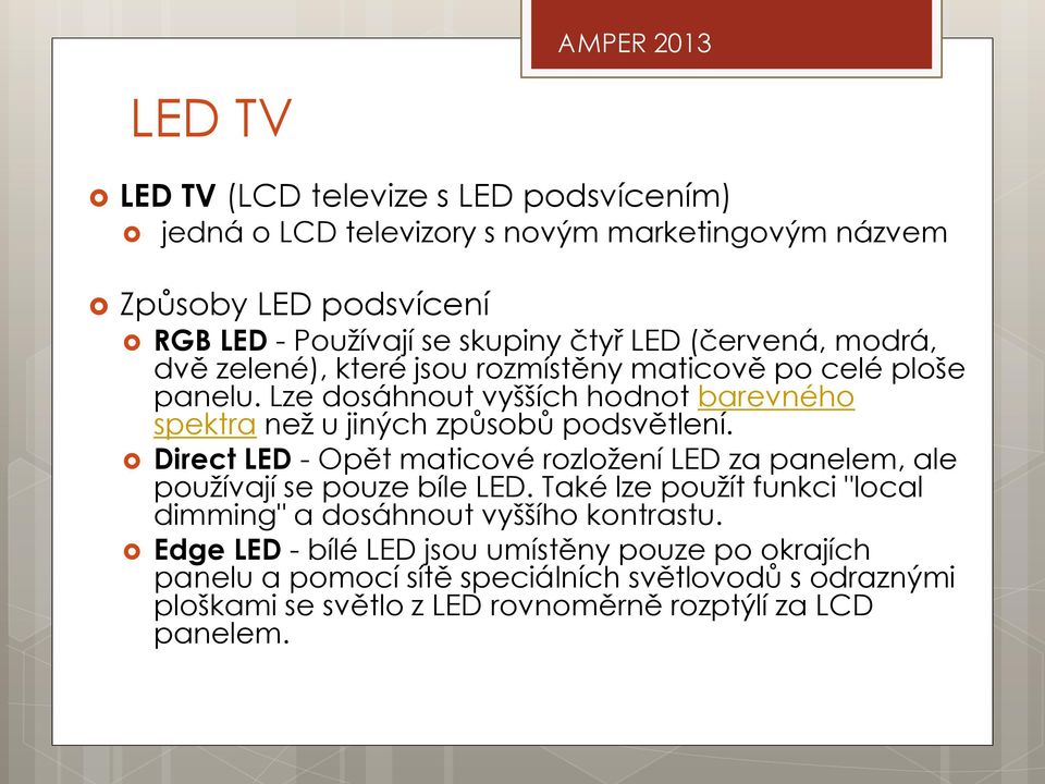 Direct LED - Opět maticové rozložení LED za panelem, ale používají se pouze bíle LED. Také lze použít funkci "local dimming" a dosáhnout vyššího kontrastu.