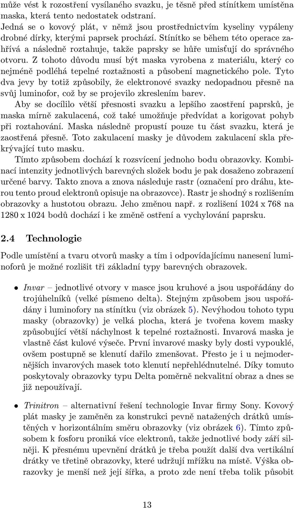 Stínítko se během této operace zahřívá a následně roztahuje, takže paprsky se hůře umisťují do správného otvoru.