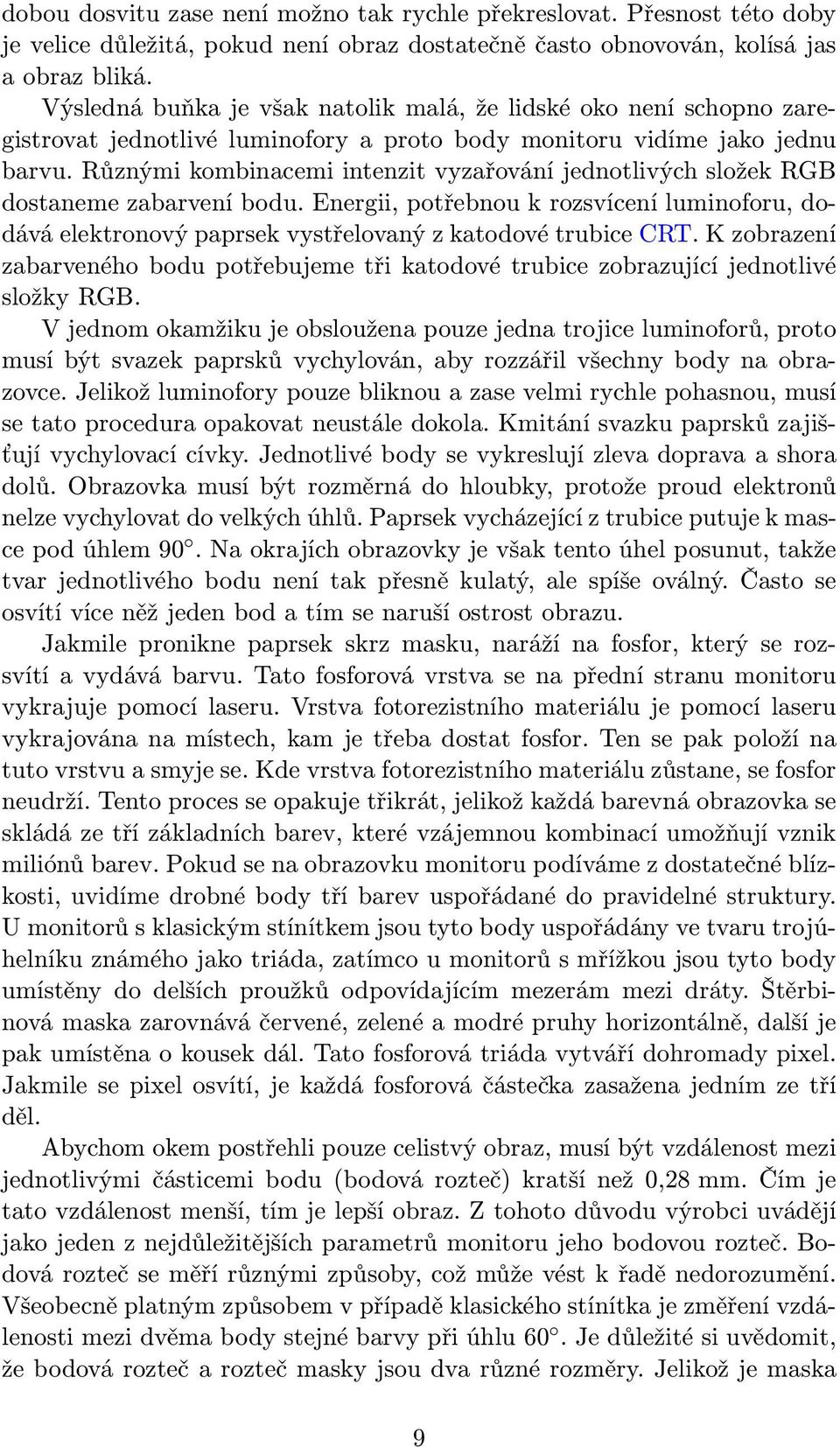 Různými kombinacemi intenzit vyzařování jednotlivých složek RGB dostaneme zabarvení bodu. Energii, potřebnou k rozsvícení luminoforu, dodává elektronový paprsek vystřelovaný z katodové trubice CRT.