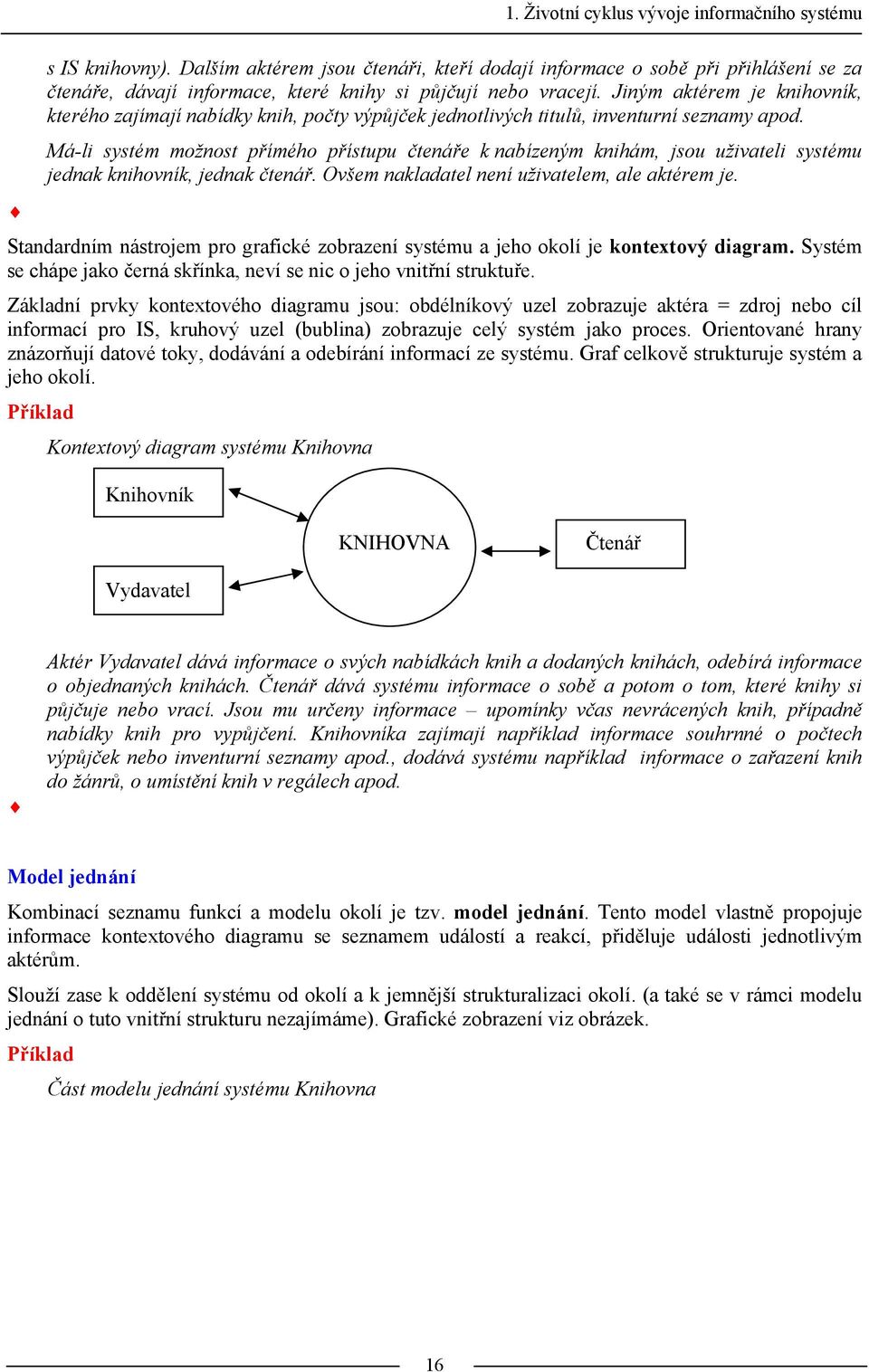 Jiným aktérem je knihovník, kterého zajímají nabídky knih, počty výpůjček jednotlivých titulů, inventurní seznamy apod.