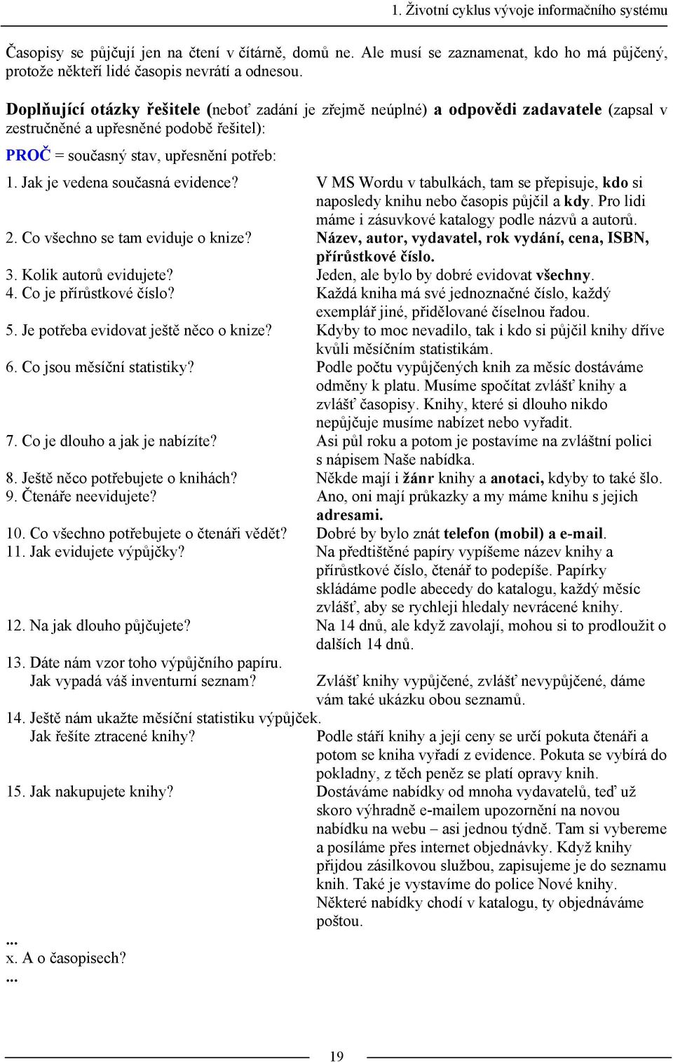 Jak je vedena současná evidence? V MS Wordu v tabulkách, tam se přepisuje, kdo si naposledy knihu nebo časopis půjčil a kdy. Pro lidi máme i zásuvkové katalogy podle názvů a autorů. 2.
