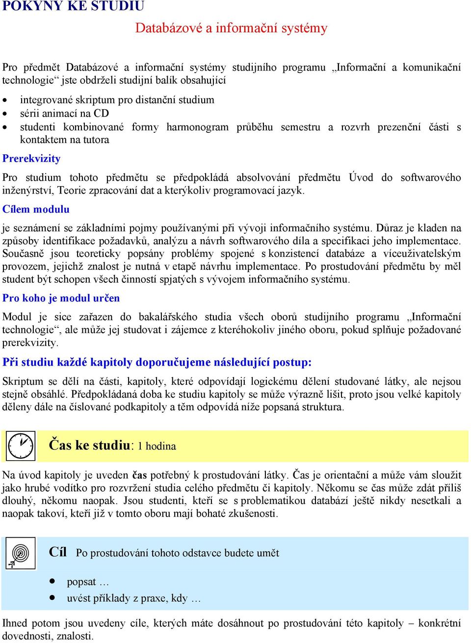 předmětu se předpokládá absolvování předmětu Úvod do softwarového inženýrství, Teorie zpracování dat a kterýkoliv programovací jazyk.