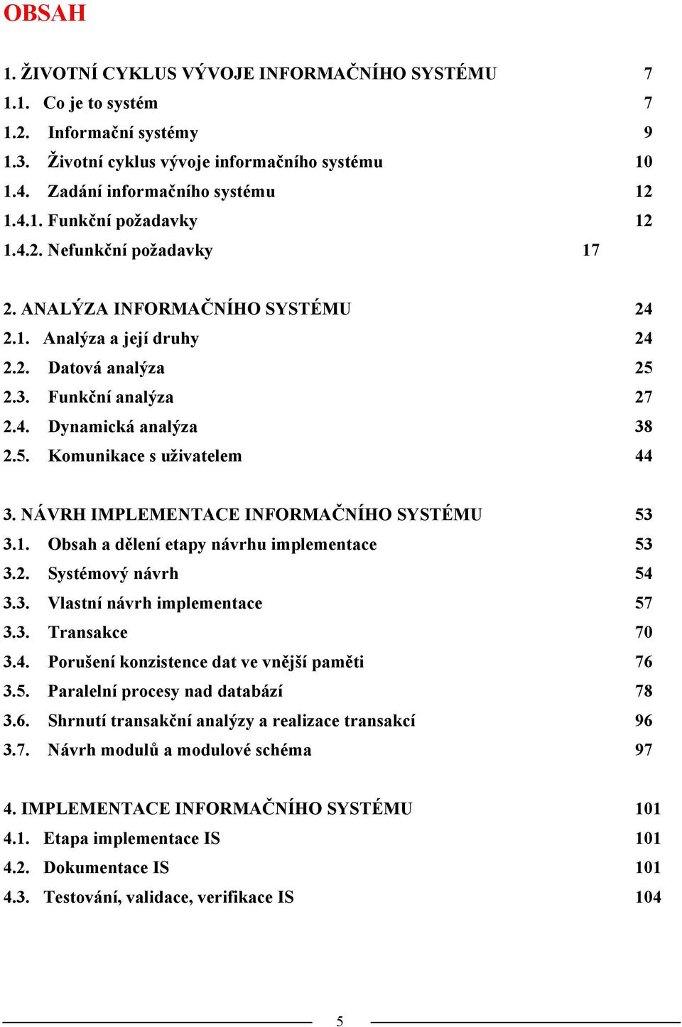 NÁVRH IMPLEMENTACE INFORMAČNÍHO SYSTÉMU 53 3.1. Obsah a dělení etapy návrhu implementace 53 3.2. Systémový návrh 54 3.3. Vlastní návrh implementace 57 3.3. Transakce 70 3.4. Porušení konzistence dat ve vnější paměti 76 3.