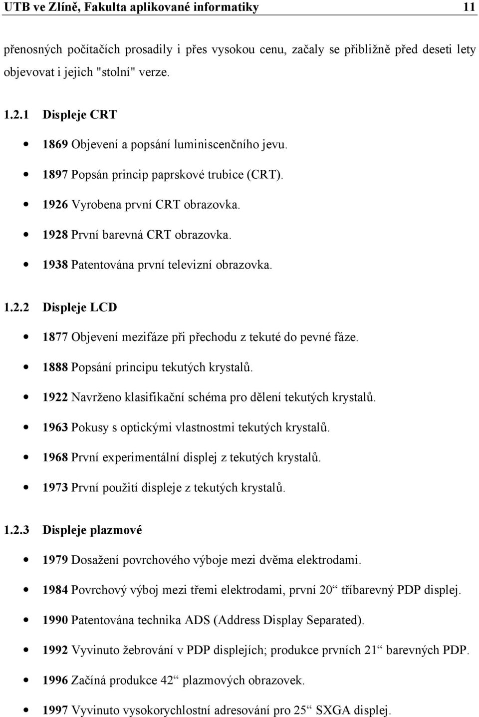 1938 Patentována první televizní obrazovka. 1.2.2 Displeje LCD 1877 Objevení mezifáze při přechodu z tekuté do pevné fáze. 1888 Popsání principu tekutých krystalů.