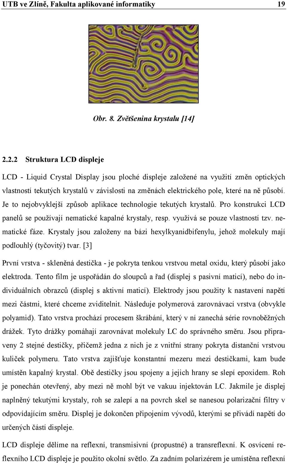 působí. Je to nejobvyklejší způsob aplikace technologie tekutých krystalů. Pro konstrukci LCD panelů se používají nematické kapalné krystaly, resp. využívá se pouze vlastností tzv. nematické fáze.