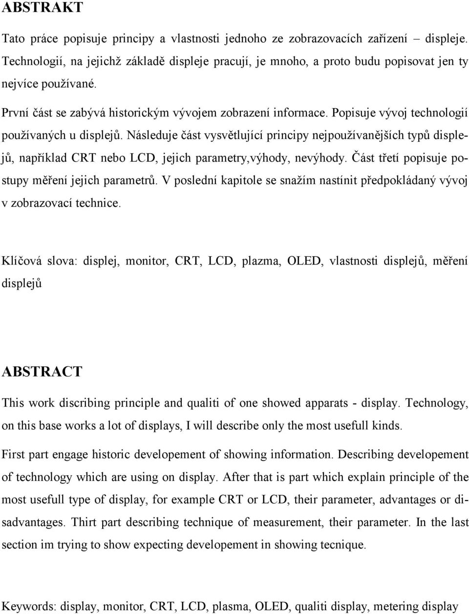 Popisuje vývoj technologií používaných u displejů. Následuje část vysvětlující principy nejpoužívanějších typů displejů, například CRT nebo LCD, jejich parametry,výhody, nevýhody.