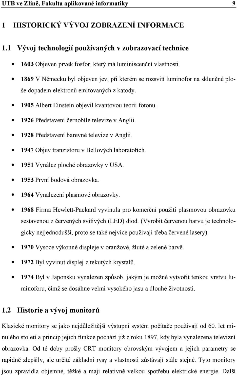 1869 V Německu byl objeven jev, při kterém se rozsvítí luminofor na skleněné ploše dopadem elektronů emitovaných z katody. 1905 Albert Einstein objevil kvantovou teorii fotonu.