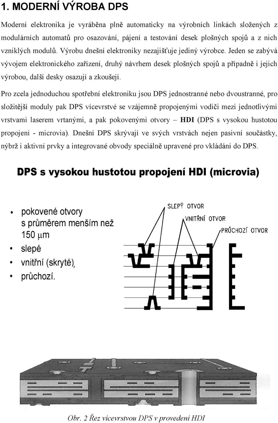 Jeden se zabývá vývojem elektronického zařízení, druhý návrhem desek plošných spojů a případně i jejich výrobou, další desky osazují a zkoušejí.