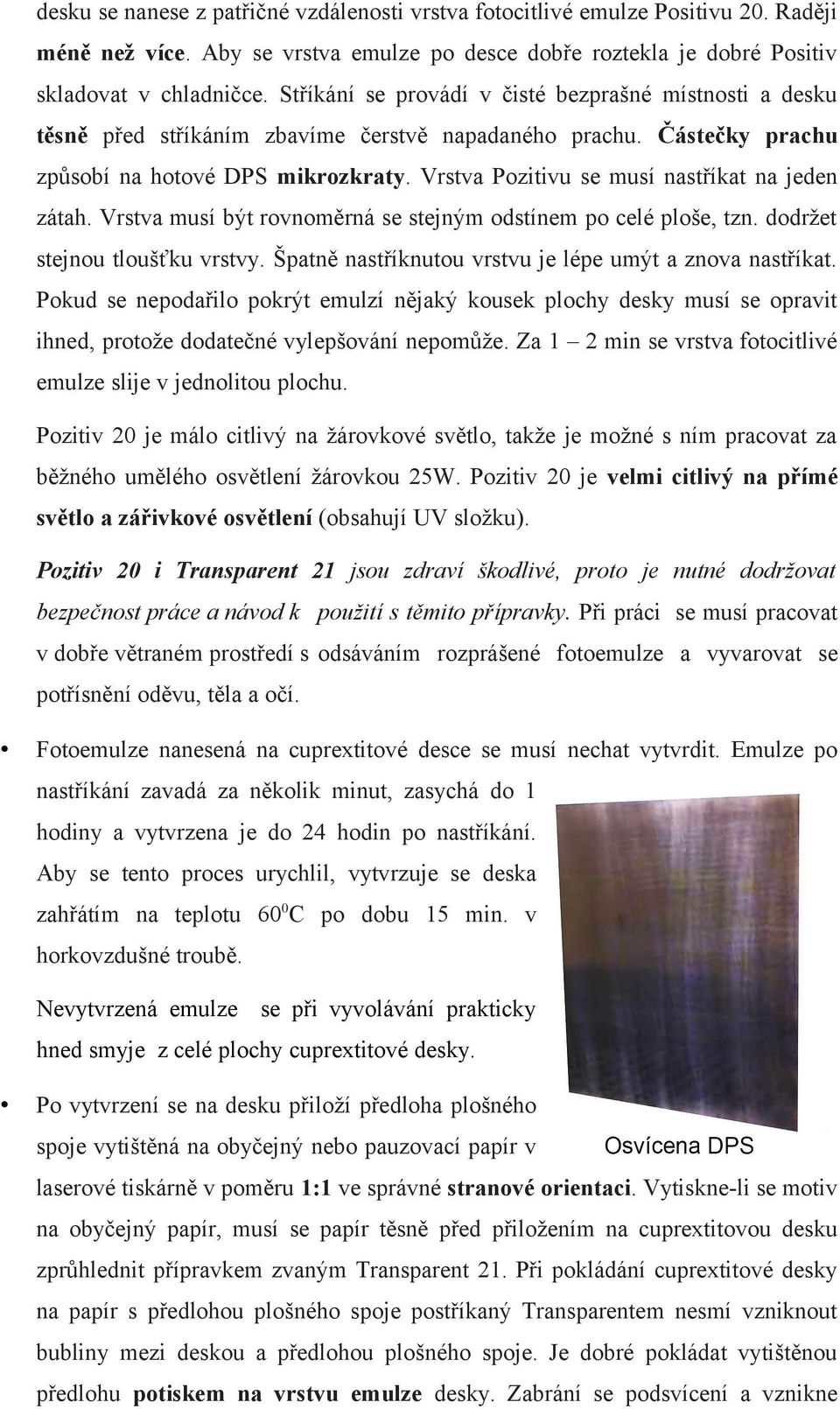 Vrstva Pozitivu se musí nastříkat na jeden zátah. Vrstva musí být rovnoměrná se stejným odstínem po celé ploše, tzn. dodržet stejnou tloušťku vrstvy.