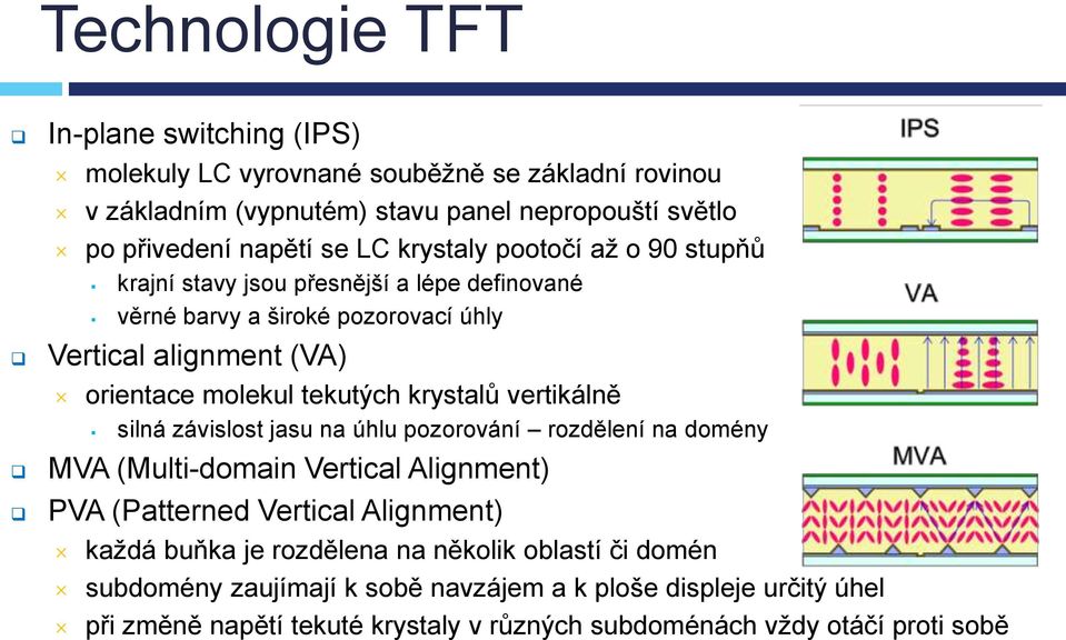 krystalů vertikálně silná závislost jasu na úhlu pozorování rozdělení na domény MVA (Multi-domain Vertical Alignment) PVA (Patterned Vertical Alignment) každá buňka je