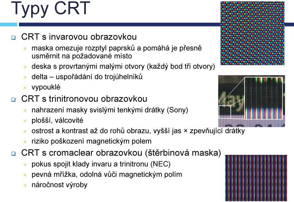 drátky (Sony) plošší, válcovité ostrost a kontrast až do rohů obrazu, vyšší jas zpevňující drátky riziko poškození magnetickým polem CRT s