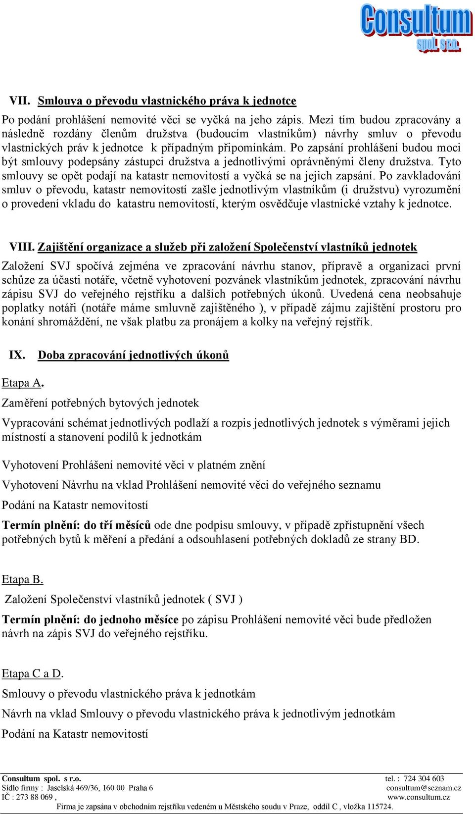 Po zapsání prohlášení budou moci být smlouvy podepsány zástupci družstva a jednotlivými oprávněnými členy družstva. Tyto smlouvy se opět podají na katastr nemovitostí a vyčká se na jejich zapsání.