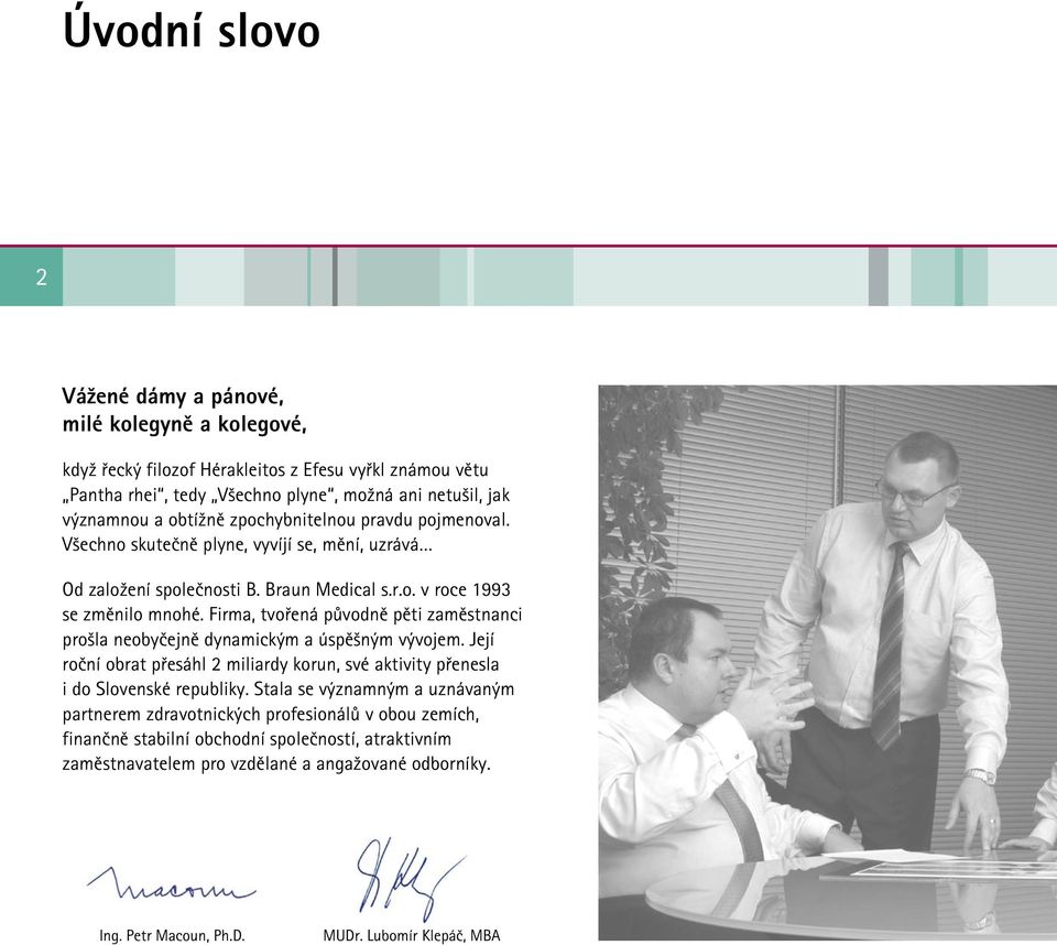 Firma, tvořená původně pěti zaměstnanci prošla neobyčejně dynamickým a úspěšným vývojem. Její roční obrat přesáhl 2 miliardy korun, své aktivity přenesla i do Slovenské republiky.