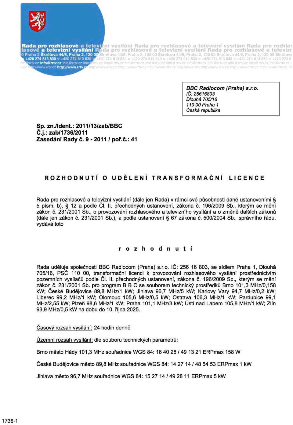 9-2011 / poř.č.: 41 ROZHODNUTÍ O UDĚLENÍ TRANSFORMAČNÍ L I C E N C E Rada pro rozhlasové a televizní vysílání (dále jen Rada) v rámci své působnosti dané ustanoveními 5 písm. b), 12 a podle ČI. II.