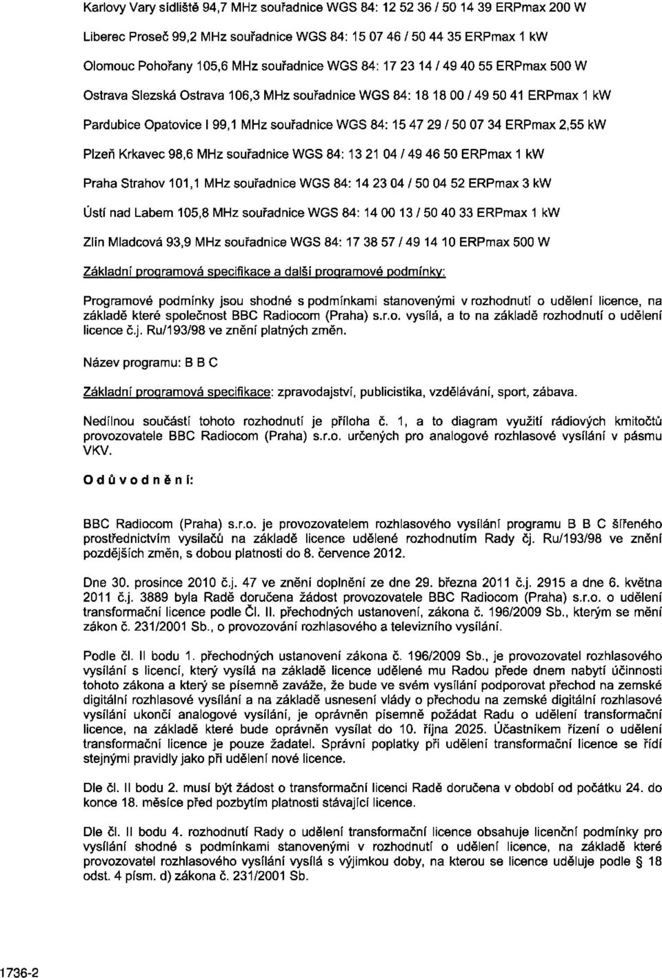 2,55 kw Plzeň Krkavec 98,6 MHz souřadnice WGS 84: 13 21 04 / 49 46 50 ERPmax 1 kw Praha Strahov 101,1 MHz souřadnice WGS 84: 14 23 04 / 50 04 52 ERPmax 3 kw Ústí nad Labem 105,8 MHz souřadnice WGS